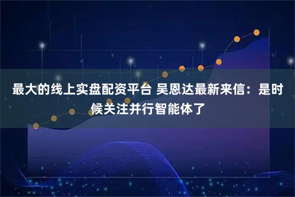 最大的线上实盘配资平台 吴恩达最新来信：是时候关注并行智能体了