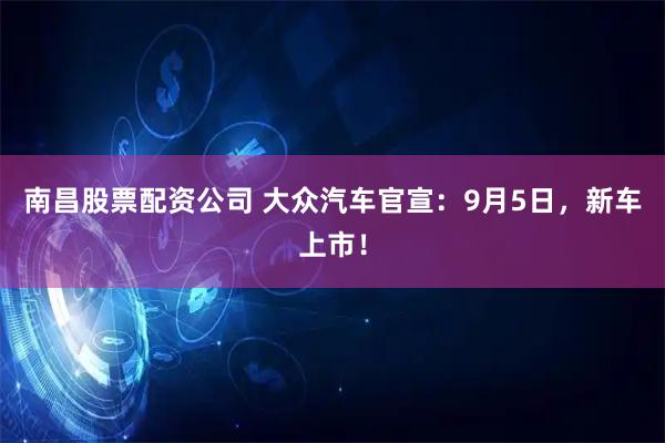 南昌股票配资公司 大众汽车官宣：9月5日，新车上市！