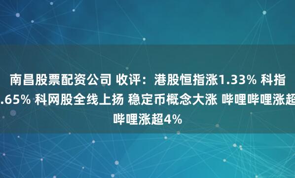 南昌股票配资公司 收评：港股恒指涨1.33% 科指涨1.65% 科网股全线上扬 稳定币概念大涨 哔哩哔哩涨超4%
