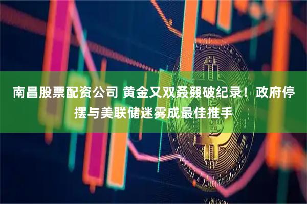 南昌股票配资公司 黄金又双叒叕破纪录！政府停摆与美联储迷雾成最佳推手