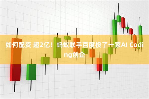 如何配资 超2亿！蚂蚁联手百度投了一家AI Coding创企