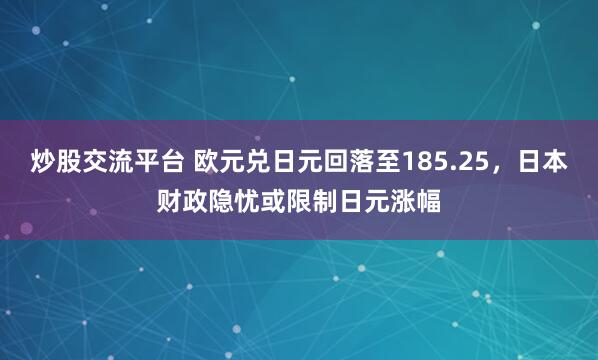炒股交流平台 欧元兑日元回落至185.25，日本财政隐忧或限制日元涨幅