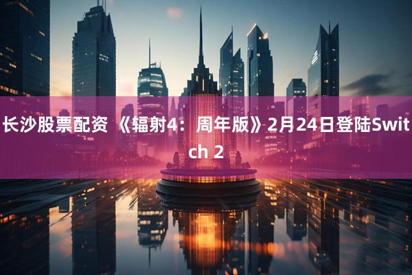 长沙股票配资 《辐射4：周年版》2月24日登陆Switch 2