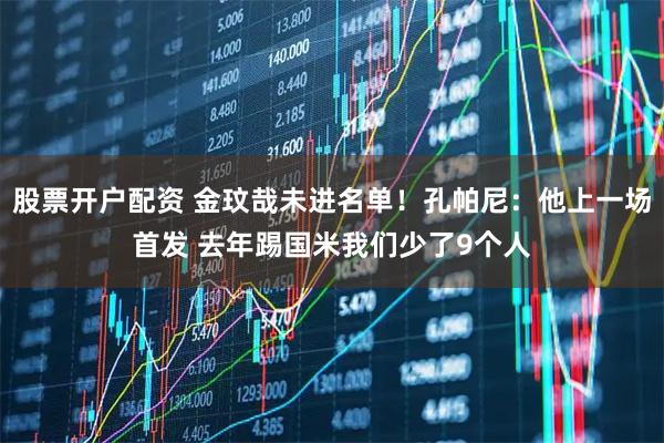 股票开户配资 金玟哉未进名单！孔帕尼：他上一场首发 去年踢国米我们少了9个人