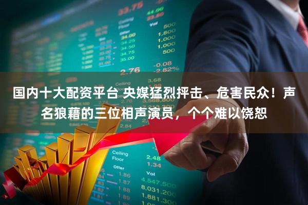 国内十大配资平台 央媒猛烈抨击、危害民众！声名狼藉的三位相声演员，个个难以饶恕