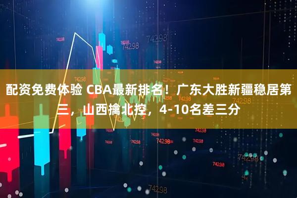 配资免费体验 CBA最新排名！广东大胜新疆稳居第三，山西擒北控，4-10名差三分