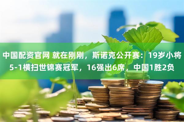 中国配资官网 就在刚刚，斯诺克公开赛：19岁小将5-1横扫世锦赛冠军，16强出6席，中国1胜2负